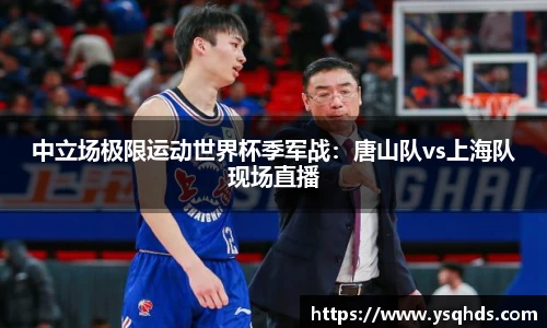 中立场极限运动世界杯季军战：唐山队vs上海队现场直播