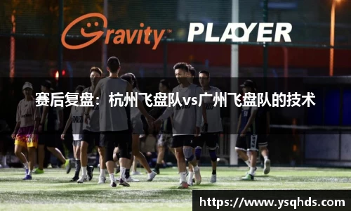 赛后复盘：杭州飞盘队vs广州飞盘队的技术